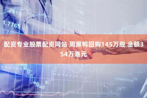 配资专业股票配资网站 周黑鸭回购145万股 金额354万港元