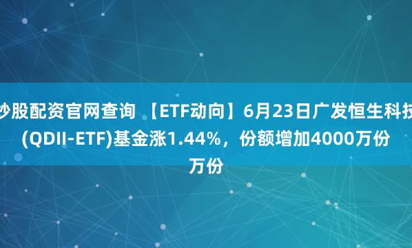 炒股配资官网查询 【ETF动向】6月23日广发恒生科技(QDII-ETF)基金涨1.44%，份额增加4000万份