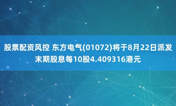 股票配资风控 东方电气(01072)将于8月22日派发末期股息每10股4.409316港元