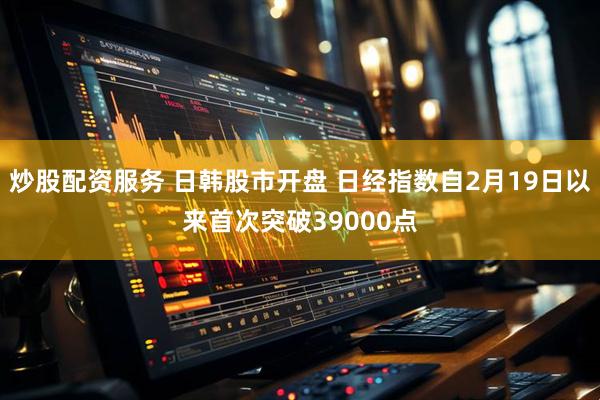 炒股配资服务 日韩股市开盘 日经指数自2月19日以来首次突破39000点