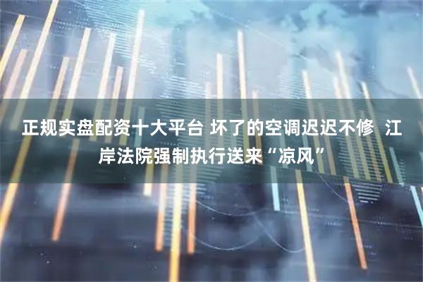 正规实盘配资十大平台 坏了的空调迟迟不修  江岸法院强制执行送来“凉风”
